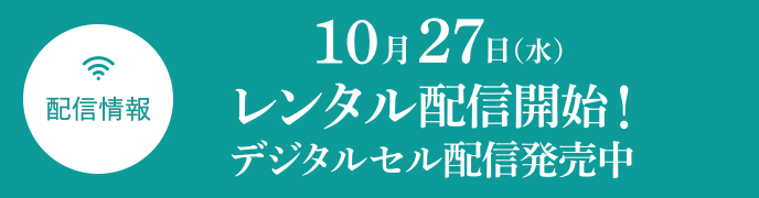 配信情報 10月27日（水）レンタル配信開始！ デジタルセル配信発売中！